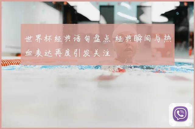 世界杯经典语句盘点 经典瞬间与热血表达再度引发关注