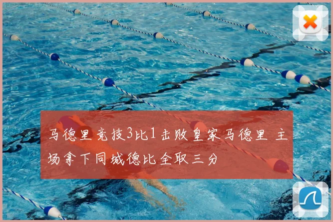 马德里竞技3比1击败皇家马德里 主场拿下同城德比全取三分