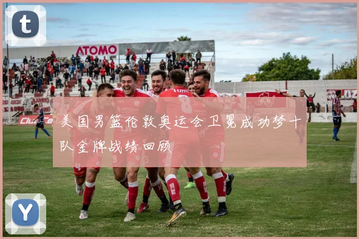 美国男篮伦敦奥运会卫冕成功梦十队金牌战绩回顾