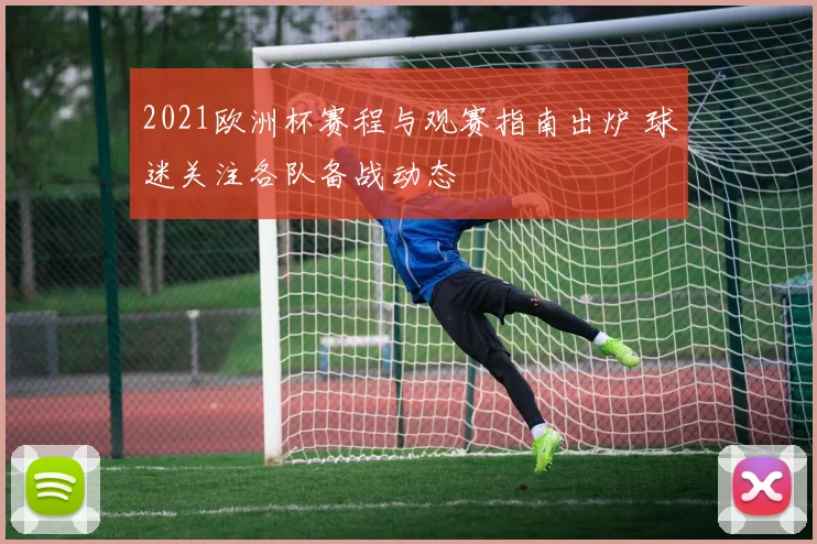 2021欧洲杯赛程与观赛指南出炉 球迷关注各队备战动态
