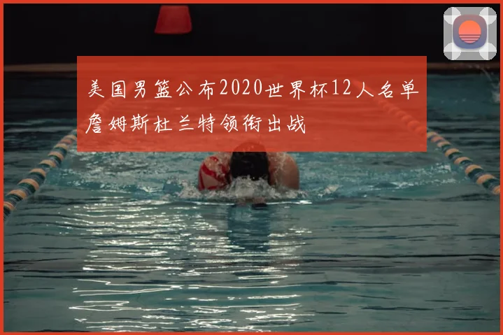 美国男篮公布2020世界杯12人名单詹姆斯杜兰特领衔出战