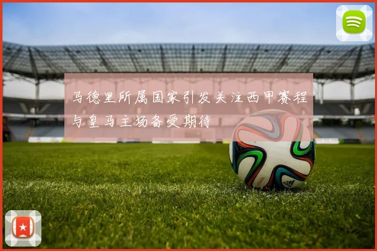 马德里所属国家引发关注西甲赛程与皇马主场备受期待