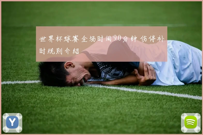 世界杯球赛全场时间90分钟 伤停补时规则介绍
