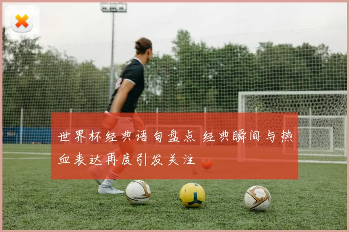 世界杯经典语句盘点 经典瞬间与热血表达再度引发关注