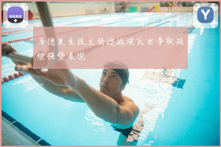 马德里竞技主场迎战埃瓦尔争取延续强势表现