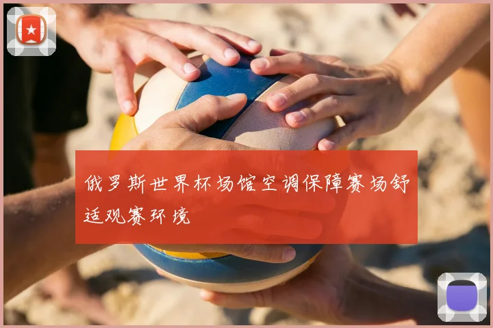 俄罗斯世界杯场馆空调保障赛场舒适观赛环境