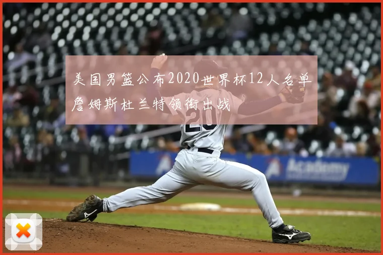 美国男篮公布2020世界杯12人名单詹姆斯杜兰特领衔出战